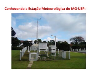 Conhecendo a Estação Meteorológica do IAG-USP: 
 