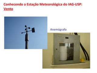 Conhecendo a Estação Meteorológica do IAG-USP: 
Vento 
Anemógrafo 
 