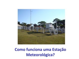 Como funciona uma Estação 
Meteorológica? 
 