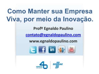 Como Manter sua Empresa
Viva, por meio da Inovação.
         Profº Egnaldo Paulino
     contato@egnaldopaulino.com
       www.egnaldopaulino.com
 