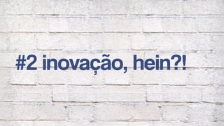 #2 inovação, hein?!
 