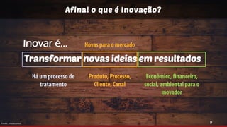 9
Transformar novas ideias em resultados
Fonte: Innoscience
Afinal o que é Inovação?
Inovar é...
 