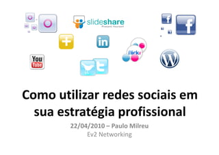 Como utilizar redes sociais em
  sua estratégia profissional
        22/04/2010 – Paulo Milreu
             Ev2 Networking
 
