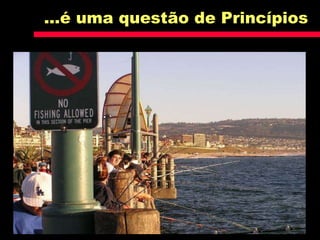 ...é uma questão de Princípios
 