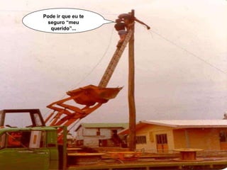 Pode ir que eu te
seguro “meu
querido”...
 