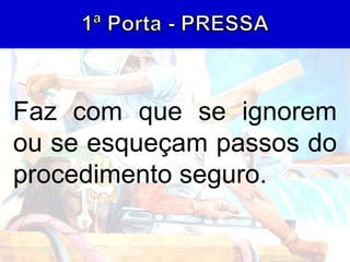 Faz com que se ignorem
ou se esqueçam passos do
procedimento seguro.
 