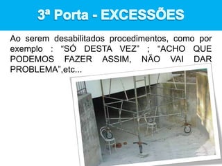 Ao serem desabilitados procedimentos, como por
exemplo : “SÓ DESTA VEZ” ; “ACHO QUE
PODEMOS FAZER ASSIM, NÃO VAI DAR
PROBLEMA”,etc...
 