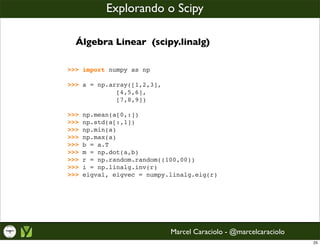 Explorando o Scipy

  Álgebra Linear (scipy.linalg)

>>> import numpy as np

>>> a = np.array([1,2,3],
              [4,5,...