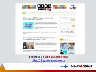 Endereço do Blog da Saúde MG:
http://blog.saude.mg.gov.br
 