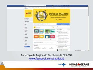 Endereço da Página do Facebook da SES-MG:
www.facebook.com/SaudeMG
 