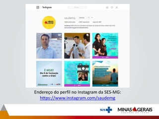 Endereço do perfil no Instagram da SES-MG:
https://www.instagram.com/saudemg
 