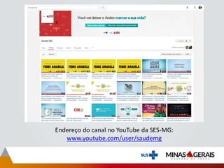 Endereço do canal no YouTube da SES-MG:
www.youtube.com/user/saudemg
 