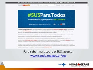Para saber mais sobre o SUS, acesse:
www.saude.mg.gov.br/sus
 