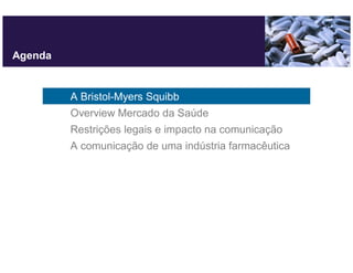 Agenda


         A Bristol-Myers Squibb
         Overview Mercado da Saúde
         Restrições legais e impacto na comunicação
         A comunicação de uma indústria farmacêutica
 