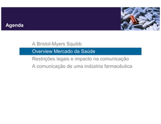 Agenda


         A Bristol-Myers Squibb
         Overview Mercado da Saúde
         Restrições legais e impacto na comunicação
         A comunicação de uma indústria farmacêutica
 