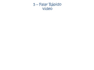 5 – Falar Rápido
vídeo
 