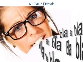 6 – Falar Demais
 