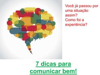 Você já passou por
uma situação
assim?
Como foi a
experiência?
7 dicas para
comunicar bem!
 