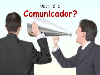 Quem é o
Comunicador?
 