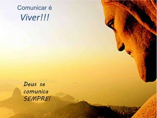 Comunicar é
Viver!!!
Deus se
comunica
SEMPRE!
 