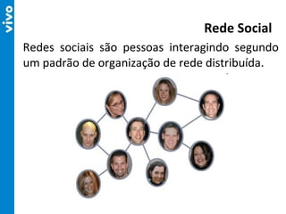 Redes sociais são pessoas interagindo segundo um padrão de organização de rede distribuída. Rede Social 
