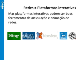Mas plataformas interativas podem ser boas ferramentas de articulação e animação de redes. Redes ≠ Plataformas interativas 