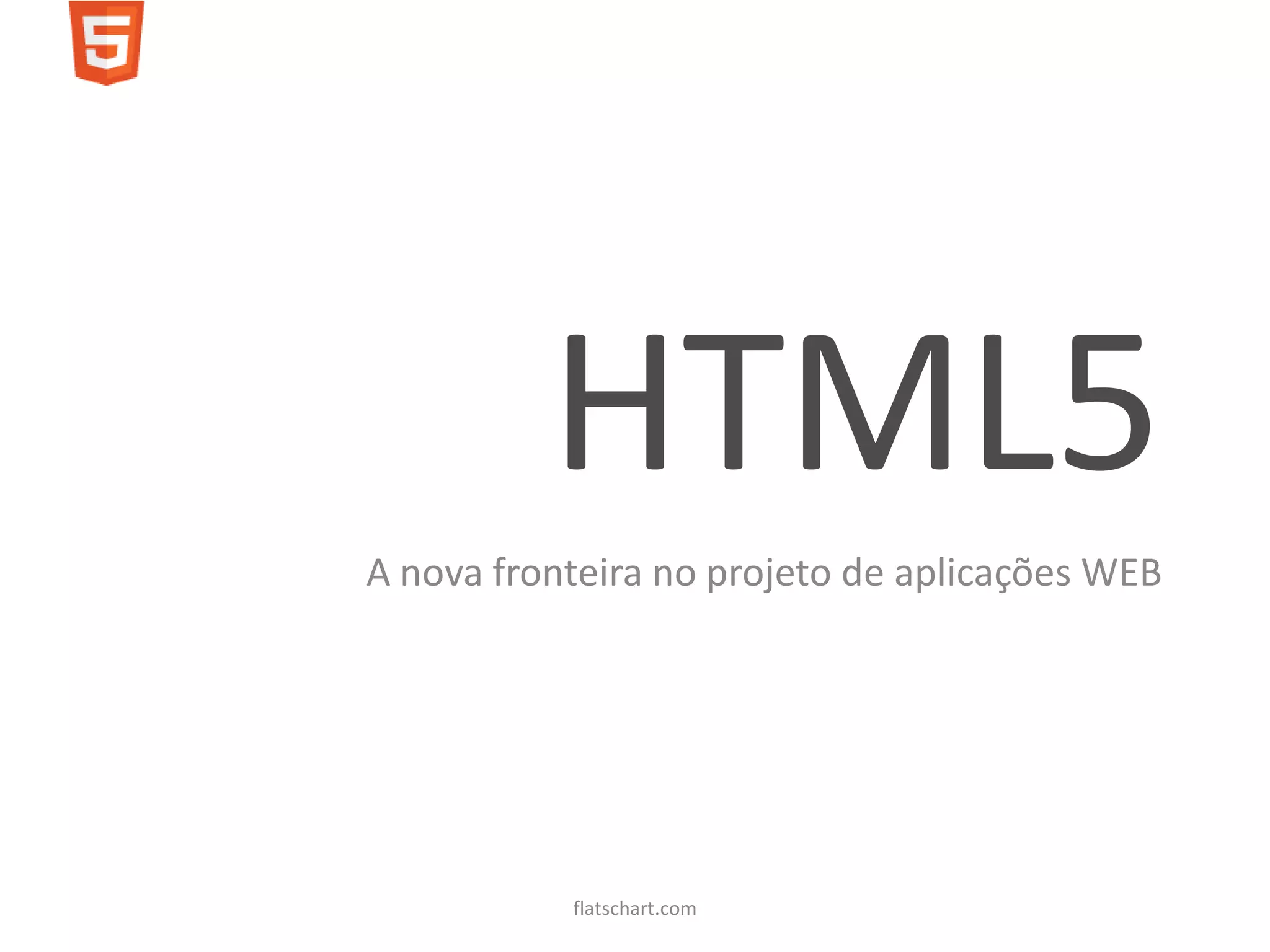 HTML5
A nova fronteira no projeto de aplicações WEB




           flatschart.com
 