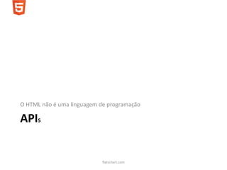O HTML não é uma linguagem de programação

APIS


                            flatschart.com
 