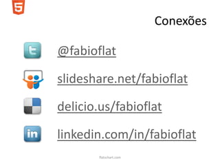 Conexões

@fabioflat

slideshare.net/fabioflat

delicio.us/fabioflat

linkedin.com/in/fabioflat
        flatschart.com
 