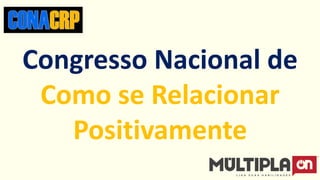 Congresso Nacional de
Como se Relacionar
Positivamente
 
