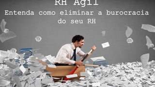 RH Ágil
Entenda como eliminar a burocracia
do seu RH
 