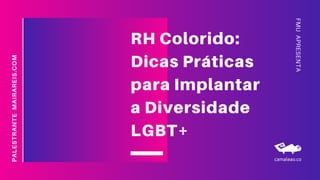 FMUAPRESENTA
PALESTRANTEMAIRAREIS.COM
RH Colorido:
Dicas Práticas
para Implantar
a Diversidade
LGBT+
 