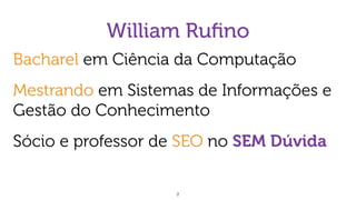 William Ruﬁno
2
Bacharel em Ciência da Computação
Mestrando em Sistemas de Informações e
Gestão do Conhecimento
Sócio e professor de SEO no SEM Dúvida
 