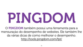 20
PINGDOMO PINGDOM também possui uma ferramenta para a
mensuraçào do desempenho de websites. Ele também lhe
da várias dicas de como melhorar o desempenho.
http://tools.pingdom.com/fpt/
 