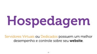 22
Hospedagem
Servidores Virtuais ou Dedicados possuem um melhor
desempenho e controle sobre seu website.
 