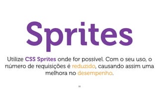 28
SpritesUtilize CSS Sprites onde for possível. Com o seu uso, o
número de requisições é reduzido, causando assim uma
melhora no desempenho.
 