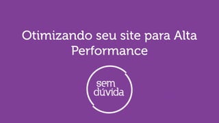 Otimizando seu site para Alta
Performance
 