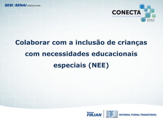 Colaborar com a inclusão de crianças
com necessidades educacionais
especiais (NEE)
 