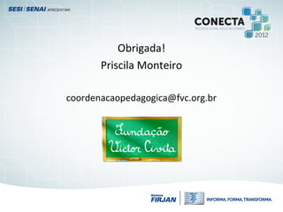 Obrigada!
Priscila Monteiro
coordenacaopedagogica@fvc.org.br
 