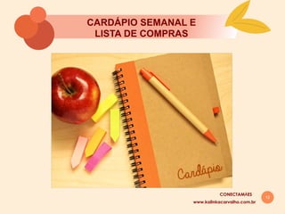12
CARDÁPIO SEMANAL E
LISTA DE COMPRAS
www.kalinkacarvalho.com.br
CONECTAMĀES
 