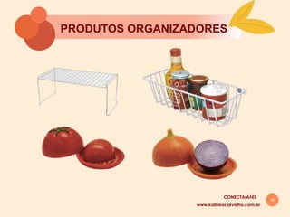 18
PRODUTOS ORGANIZADORES
www.kalinkacarvalho.com.br
CONECTAMĀES
 