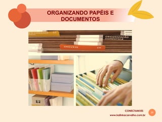 20
ORGANIZANDO PAPÉIS E
DOCUMENTOS
www.kalinkacarvalho.com.br
CONECTAMĀES
 