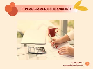 23
5. PLANEJAMENTO FINANCEIRO
www.kalinkacarvalho.com.br
CONECTAMĀES
 