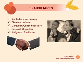 29
E) AUXILIARES
ü  Contador / Advogado
ü  Gerente de banco
ü  Consultor/Coach financeiro
ü  Personal Organizer
ü  Amigos ou familiares
www.kalinkacarvalho.com.br
CONECTAMĀES
 
