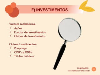 30
F) INVESTIMENTOS
Valores Mobiliários:
ü  Ações
ü  Fundos de Investimentos
ü  Clubes de Investimentos
Outros Investimentos:
ü  Poupança
ü  CDB’s e RDB’s
ü  Tītulos Públicos
www.kalinkacarvalho.com.br
CONECTAMĀES
 