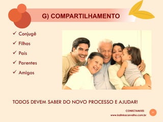 31
G) COMPARTILHAMENTO
ü  Conjugê
ü  Filhos
ü  Pais
ü  Parentes
ü  Amigos
TODOS DEVEM SABER DO NOVO PROCESSO E AJUDAR!
www.kalinkacarvalho.com.br
CONECTAMĀES
 