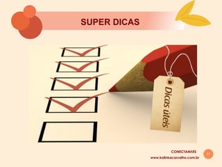 37
SUPER DICAS
www.kalinkacarvalho.com.br
CONECTAMĀES
 