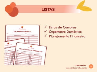 38
LISTAS
ü  Listas de Compras
ü  Orçamento Doméstico
ü  Planejamento Financeiro
www.kalinkacarvalho.com.br
CONECTAMĀES
 
