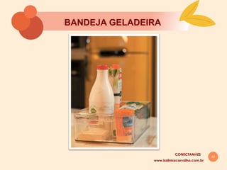 40
BANDEJA GELADEIRA
www.kalinkacarvalho.com.br
CONECTAMĀES
 