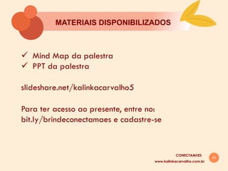 53
MATERIAIS DISPONIBILIZADOS
ü  Mind Map da palestra
ü  PPT da palestra
slideshare.net/kalinkacarvalho5
Para ter acesso ao presente, entre no:
bit.ly/brindeconectamaes e cadastre-se
www.kalinkacarvalho.com.br
CONECTAMĀES
 